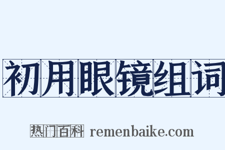 初用眼镜组词是什么意思的图片